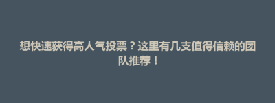 想快速获得高人气投票？这里有几支值得信赖的团队推荐！
