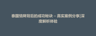 大田县泰国情降背后的成功秘诀 – 真实案例分享|深度解析体验