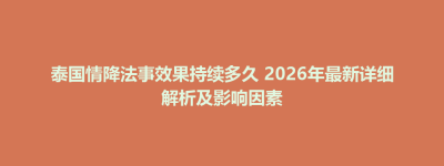 秀屿区泰国情降法事效果持续多久 2026年最新详细解析及影响因素