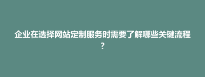 中正区企业在选择网站定制服务时需要了解哪些关键流程?