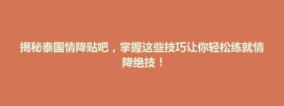 大田县揭秘泰国情降贴吧，掌握这些技巧让你轻松练就情降绝技！