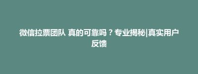 海安县微信拉票团队 真的可靠吗？专业揭秘|真实用户反馈