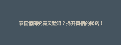 古县泰国情降究竟灵验吗？揭开真相的秘密！