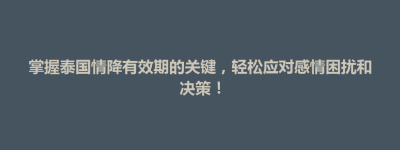 前金区掌握泰国情降有效期的关键，轻松应对感情困扰和决策！