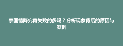 前金区泰国情降究竟失败的多吗？分析现象背后的原因与案例