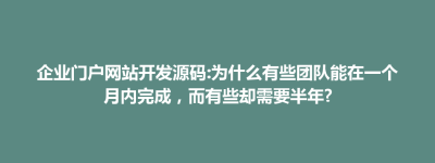博兴县企业门户网站开发源码:为什么有些团队能在一个月内完成，而有些却需要半年?