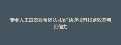 东台市专业人工微信投票团队-助你快速提升投票效率与公信力