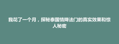 大田县我花了一个月，探秘泰国情降法门的真实效果和惊人秘密