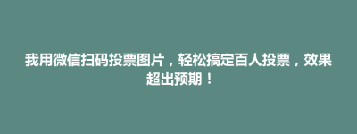 东台市我用微信扫码投票图片，轻松搞定百人投票，效果超出预期！