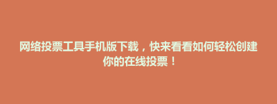 策勒县网络投票工具手机版下载，快来看看如何轻松创建你的在线投票！