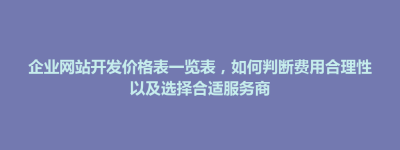 巴林左旗企业网站开发价格表一览表，如何判断费用合理性以及选择合适服务商