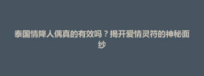 大田县泰国情降人偶真的有效吗？揭开爱情灵符的神秘面纱