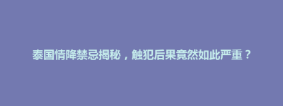 武宁县泰国情降禁忌揭秘，触犯后果竟然如此严重？