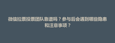 东台市微信拉票投票团队靠谱吗？参与后会遇到哪些隐患和注意事项？