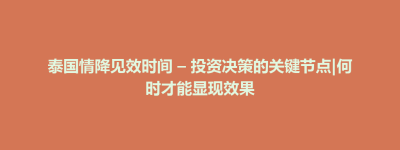 清城区泰国情降见效时间 – 投资决策的关键节点|何时才能显现效果