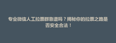 前郭尔罗斯蒙古族自治县专业微信人工拉票群靠谱吗？揭秘你的拉票之路是否安全合法！