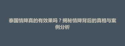 连平县泰国情降真的有效果吗？揭秘情降背后的真相与案例分析