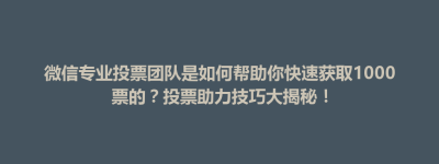 五莲县微信专业投票团队是如何帮助你快速获取1000票的？投票助力技巧大揭秘！