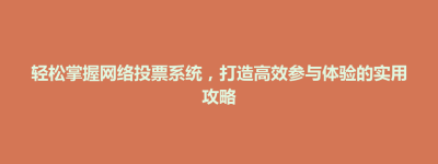 桐城市轻松掌握网络投票系统，打造高效参与体验的实用攻略