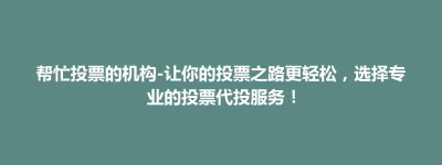 五莲县帮忙投票的机构-让你的投票之路更轻松，选择专业的投票代投服务！