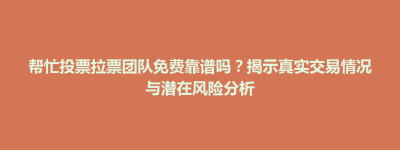 东台市帮忙投票拉票团队免费靠谱吗？揭示真实交易情况与潜在风险分析