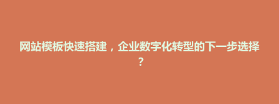镇宁布依族苗族自治县网站模板快速搭建，企业数字化转型的下一步选择？