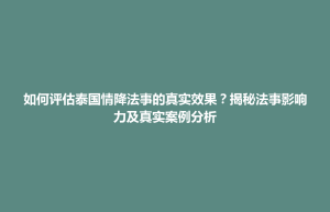 洱源县如何评估泰国情降法事的真实效果？揭秘法事影响力及真实案例分析