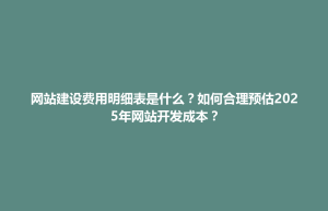 阿拉善左旗网站建设费用明细表是什么？如何合理预估2025年网站开发成本？