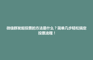 石龙镇微信群发起投票的方法是什么？简单几步轻松搞定投票流程！