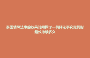 二连浩特市泰国情降法事的效果时间探讨—情降法事究竟何时起效持续多久