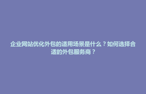 明水县企业网站优化外包的适用场景是什么？如何选择合适的外包服务商？