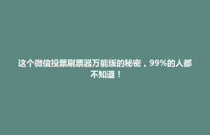 这个微信投票刷票器万能版的秘密，99%的人都不知道！