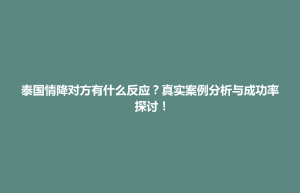集宁区泰国情降对方有什么反应？真实案例分析与成功率探讨！