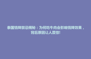 云和县泰国情降禁忌揭秘：为何吃牛肉会影响情降效果，背后原因让人震惊!