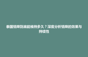石拐区泰国情降到底能维持多久？深度分析情降的效果与持续性