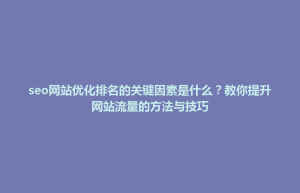 淮阴区seo网站优化排名的关键因素是什么？教你提升网站流量的方法与技巧