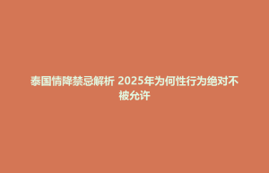 泰国情降禁忌解析 2025年为何性行为绝对不被允许
