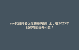 市中区seo网站排名优化的秘诀是什么，在2025年如何有效提升排名？