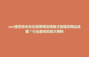前郭尔罗斯蒙古族自治县seo搜索排名优化需要哪些策略才能提高网站流量？行业最佳实践大揭秘