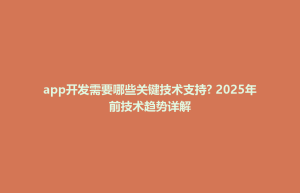 合浦县app开发需要哪些关键技术支持? 2025年前技术趋势详解