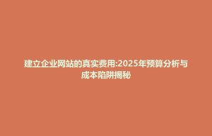 铜陵县建立企业网站的真实费用:2025年预算分析与成本陷阱揭秘