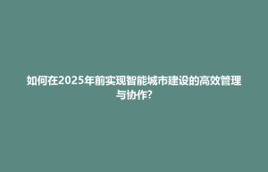 如何在2025年前实现智能城市建设的高效管理与协作?