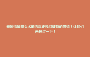 大同县泰国情降降头术能否真正挽回破裂的感情？让我们来探讨一下！
