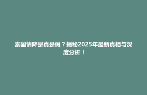 民乐县泰国情降是真是假？揭秘2025年最新真相与深度分析！