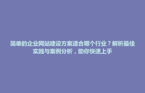 文水县简单的企业网站建设方案适合哪个行业？解析最佳实践与案例分析，助你快速上手