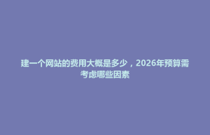 三门县建一个网站的费用大概是多少，2026年预算需考虑哪些因素