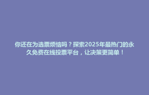宽城满族自治县你还在为选票烦恼吗？探索2025年最热门的永久免费在线投票平台，让决策更简单！