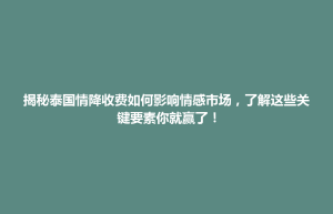 古浪县揭秘泰国情降收费如何影响情感市场，了解这些关键要素你就赢了！