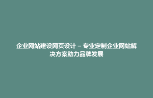 乃东县企业网站建设网页设计 – 专业定制企业网站解决方案助力品牌发展