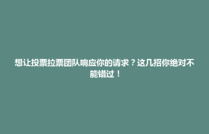 启东市想让投票拉票团队响应你的请求？这几招你绝对不能错过！